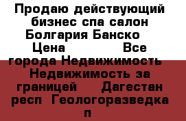 Продаю действующий бизнес спа салон Болгария Банско! › Цена ­ 35 000 - Все города Недвижимость » Недвижимость за границей   . Дагестан респ.,Геологоразведка п.